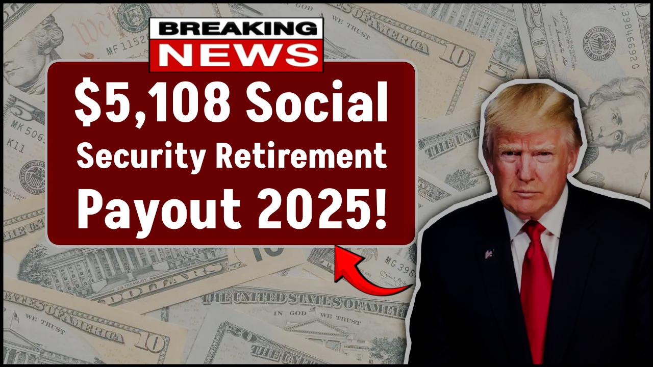 2025 Retirement Payments Revealed: Check If You Qualify for the Top $5,108 Benefit