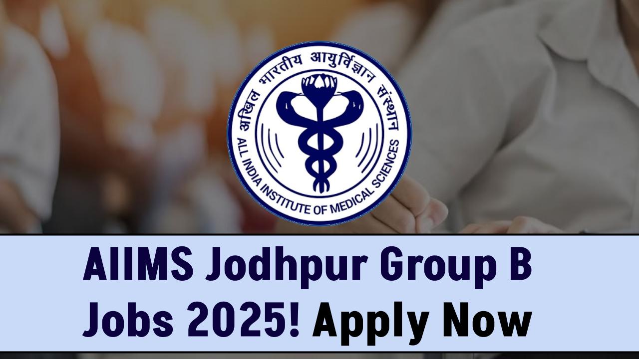 AIIMS Jodhpur Hiring Alert! Group B Posts Announced for 2025 – Check Eligibility Now