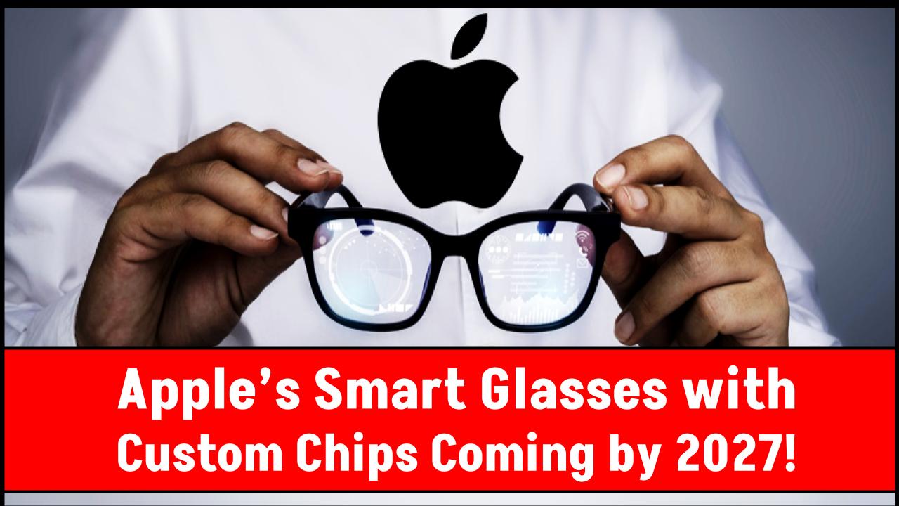 Apple’s Smart Glasses with Custom Chips Coming — Check What to Expect By 2027
