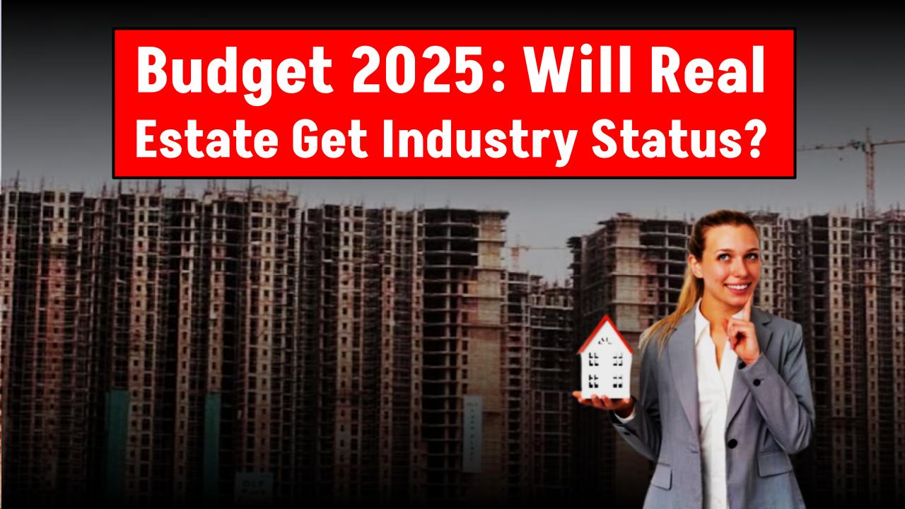 Budget 2025 Expectations: Will Real Estate Finally Get Industry Status This Year?