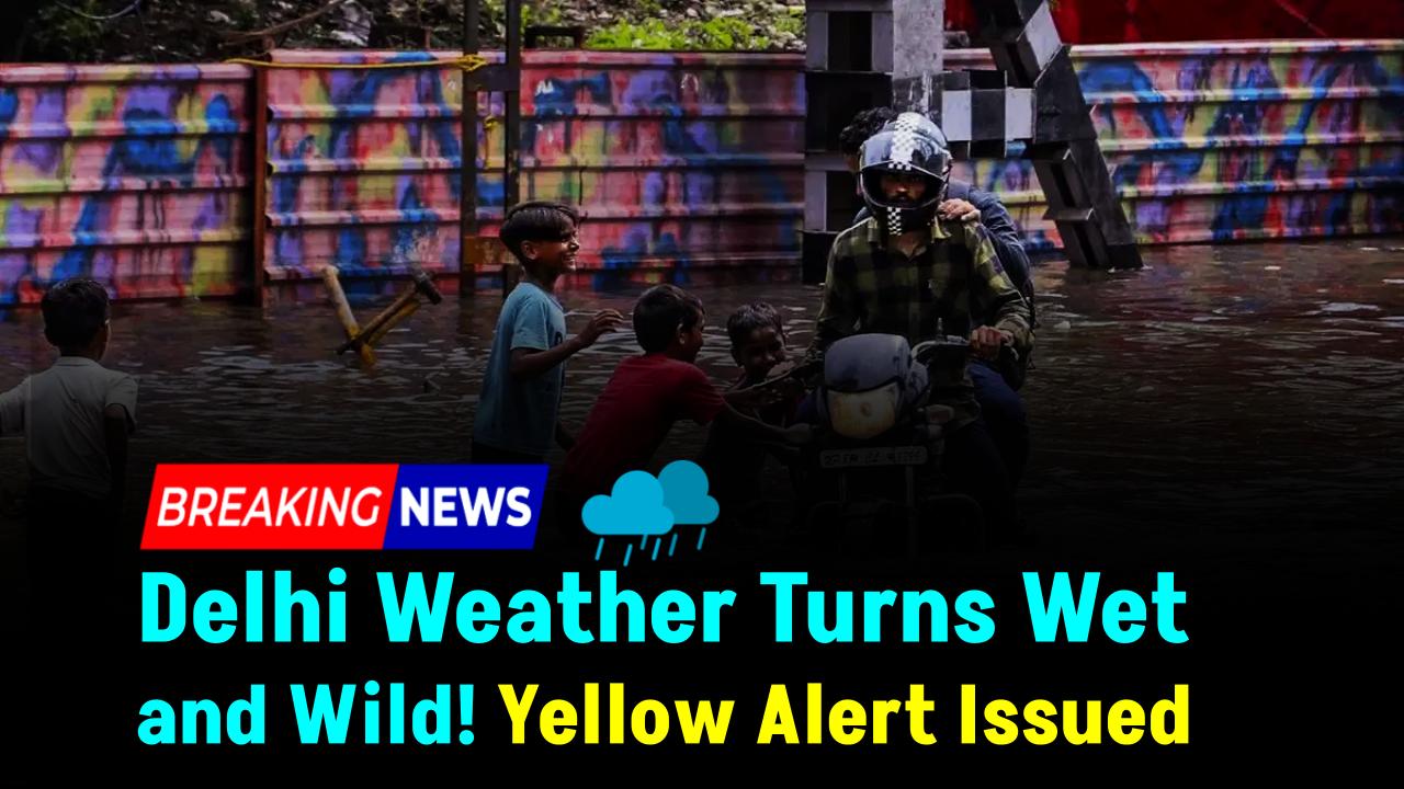 Delhi Weather Turns Wet and Wild: Yellow Alert Issued with Extended Rain Forecast