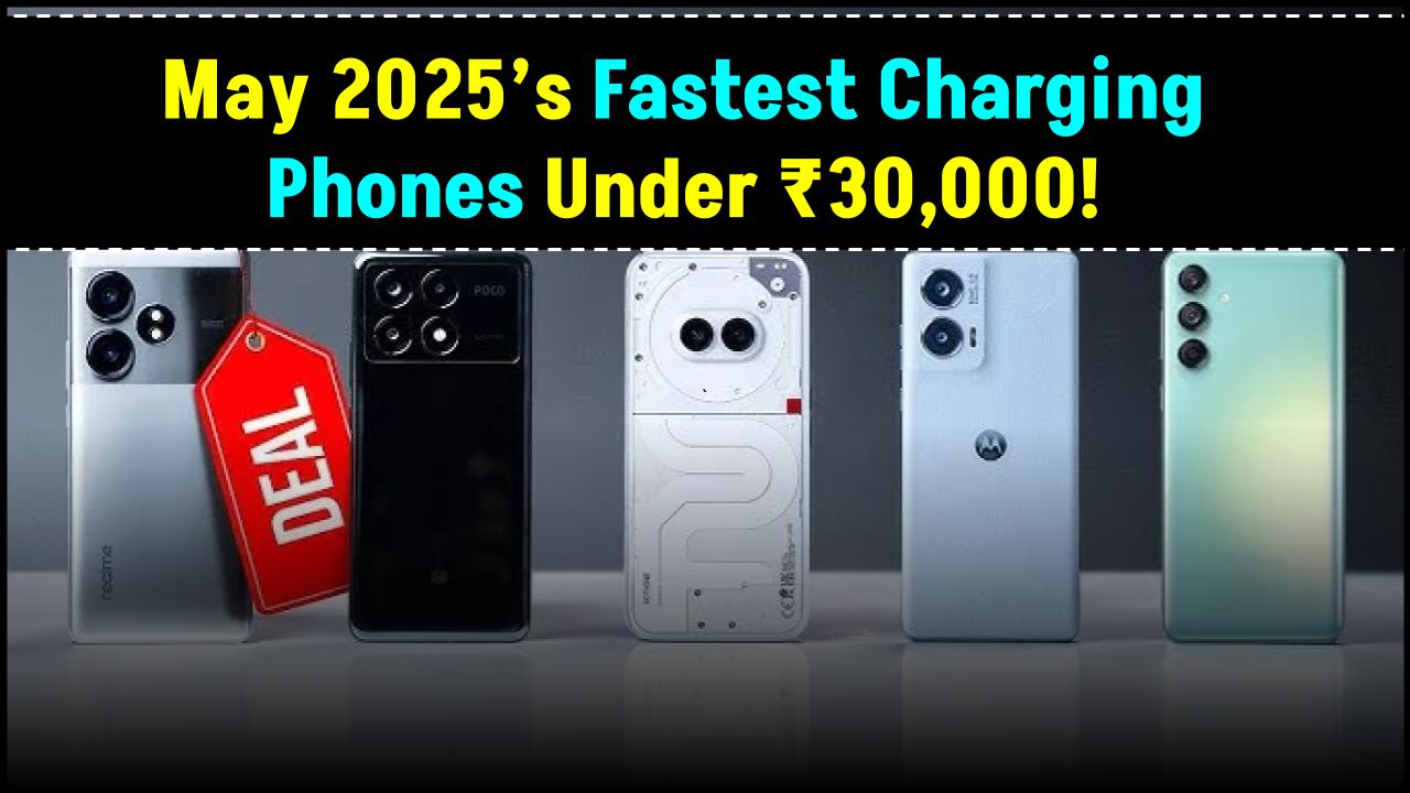 May 2025’s Fastest Charging Phones Under ₹30,000 — Power Up Without the Wait!