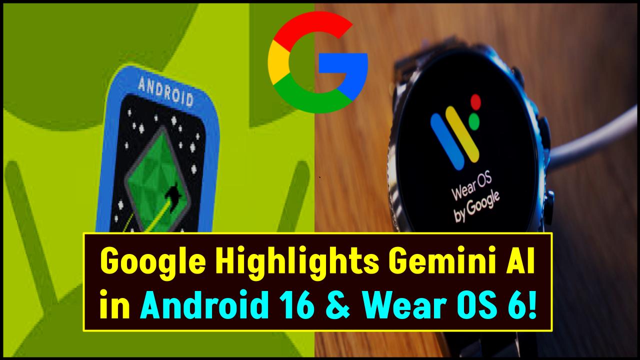 Google Highlights Gemini AI Integration in Android 16 and Wear OS 6 at Android Show.