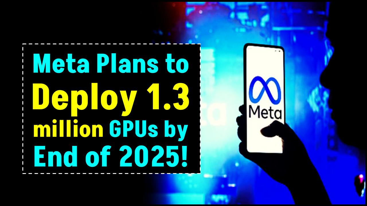 Meta Plans to Deploy 1.3 million GPUs by End of 2025 to Strengthen AI Infrastructure.