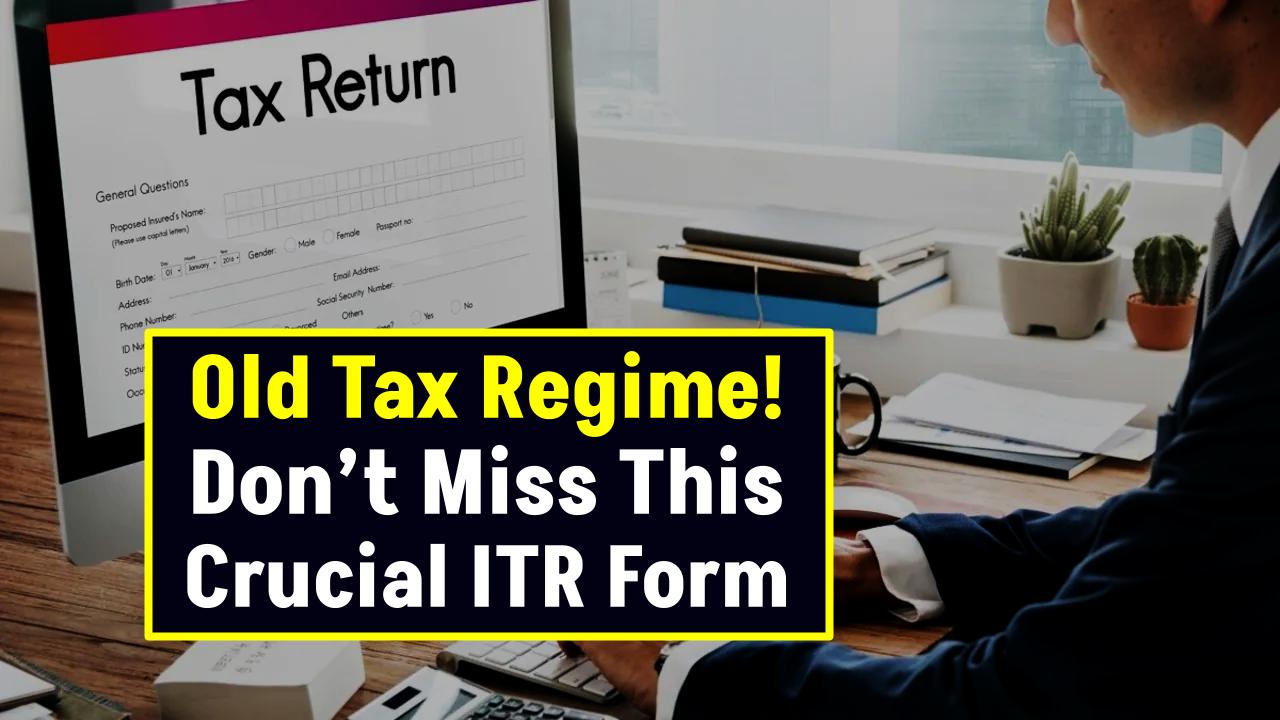 Old Tax Regime? Don’t Miss This Crucial ITR Form—Filing It Late Could Cost You Big