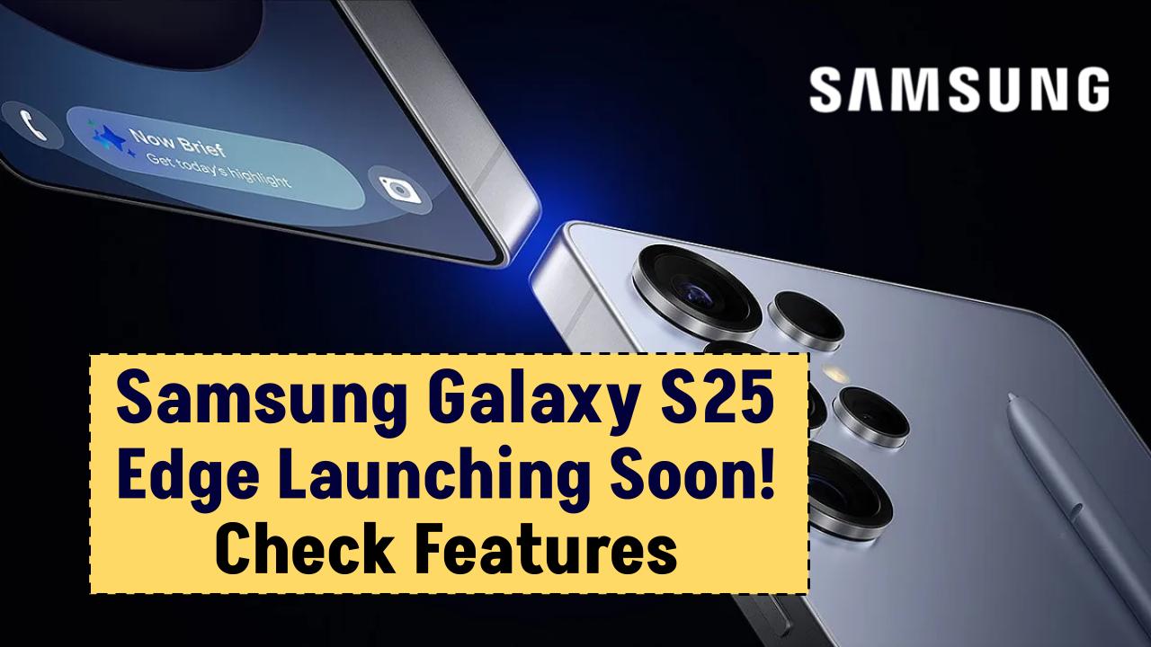 Samsung’s S25 Edge Launching Soon — Check Futuristic Features You Need To Know